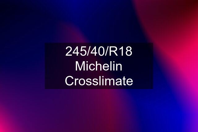 245/40/R18 Michelin Crosslimate