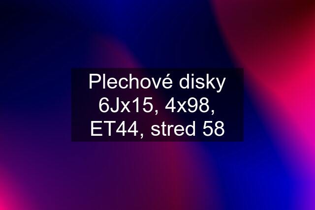 Plechové disky 6Jx15, 4x98, ET44, stred 58