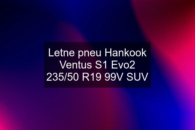 Letne pneu Hankook Ventus S1 Evo2 235/50 R19 99V SUV