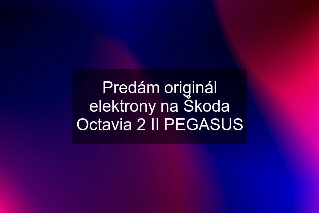 Predám originál elektrony na Škoda Octavia 2 II PEGASUS