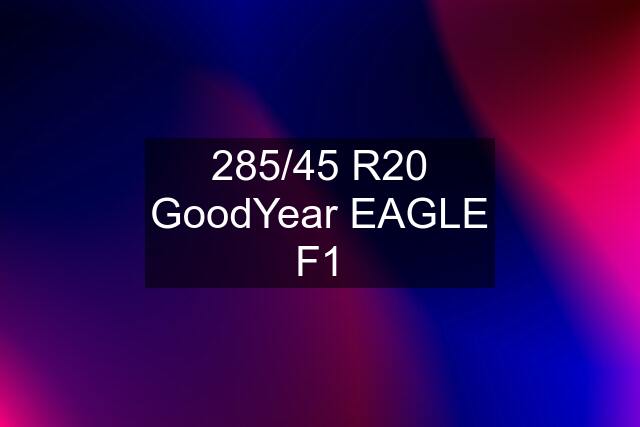 285/45 R20 GoodYear EAGLE F1