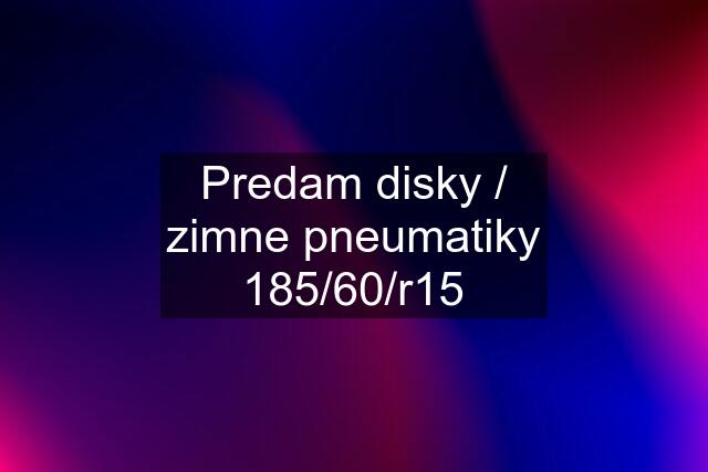 Predam disky / zimne pneumatiky 185/60/r15