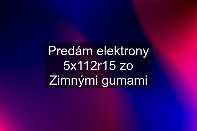 Predám elektrony 5x112r15 zo Zimnými gumami