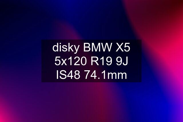 disky BMW X5 5x120 R19 9J IS48 74.1mm