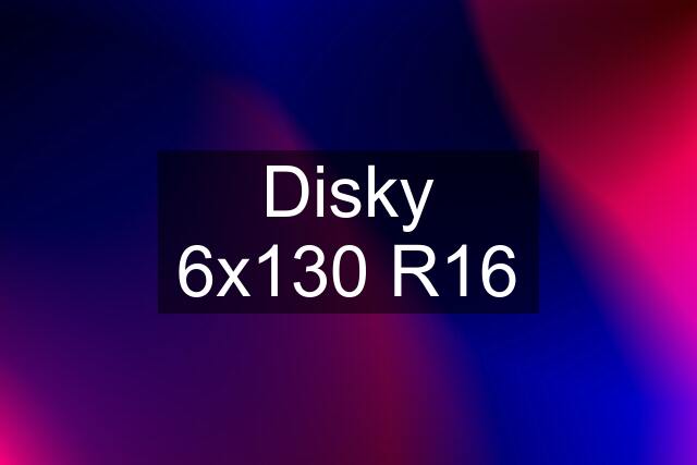 Disky 6x130 R16