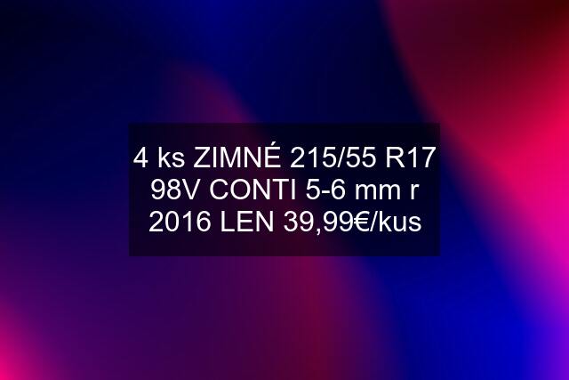 4 ks ZIMNÉ 215/55 R17 98V CONTI 5-6 mm r 2016 LEN 39,99€/kus