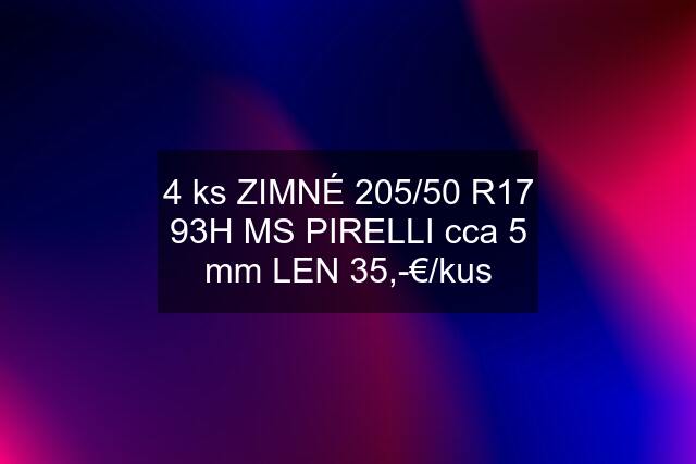 4 ks ZIMNÉ 205/50 R17 93H MS PIRELLI cca 5 mm LEN 35,-€/kus