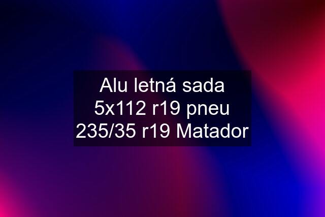 Alu letná sada 5x112 r19 pneu 235/35 r19 Matador