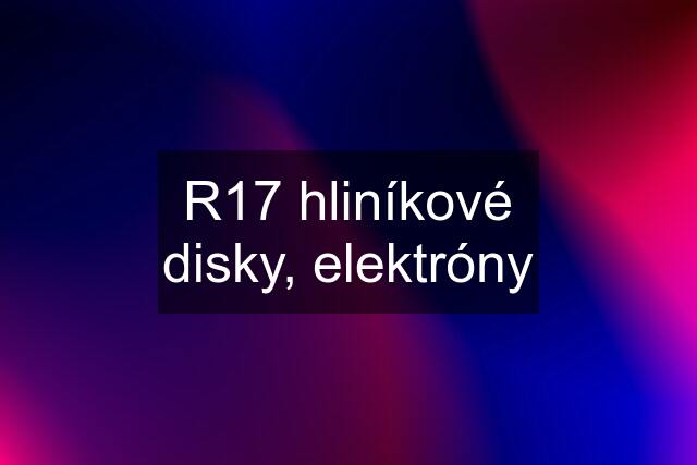 R17 hliníkové disky, elektróny