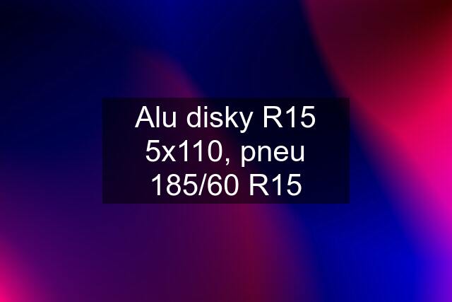 Alu disky R15 5x110, pneu 185/60 R15