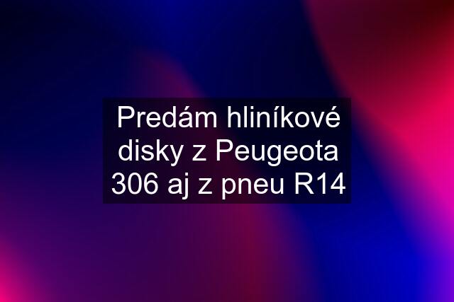 Predám hliníkové disky z Peugeota 306 aj z pneu R14