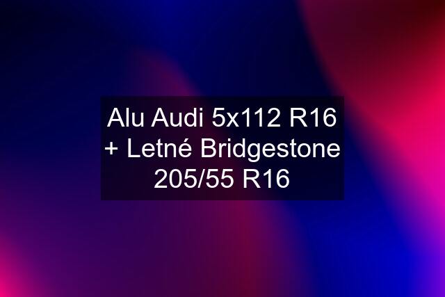 Alu Audi 5x112 R16 + Letné Bridgestone 205/55 R16