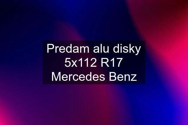 Predam alu disky 5x112 R17 Mercedes Benz