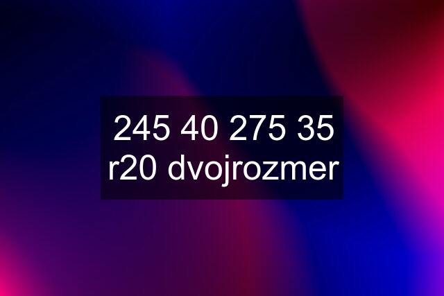 245 40 275 35 r20 dvojrozmer