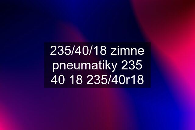 235/40/18 zimne pneumatiky 235 40 18 235/40r18