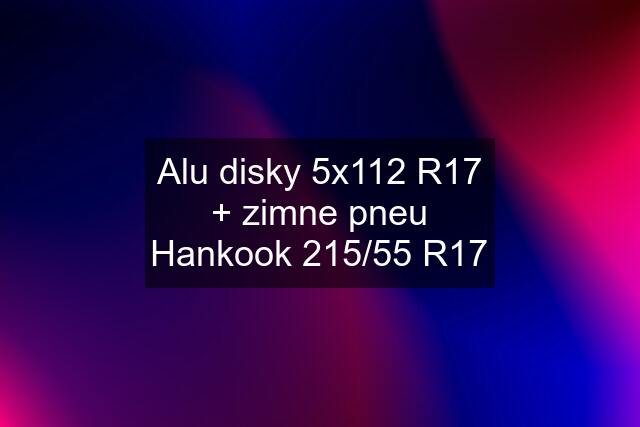 Alu disky 5x112 R17 + zimne pneu Hankook 215/55 R17