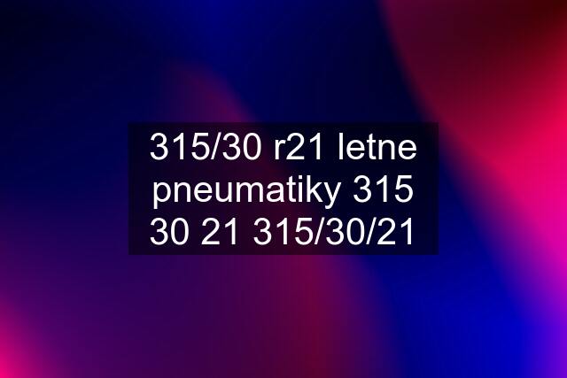 315/30 r21 letne pneumatiky 315 30 21 315/30/21