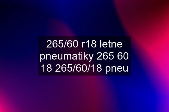 265/60 r18 letne pneumatiky 265 60 18 265/60/18 pneu