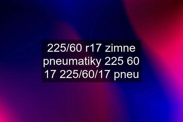 225/60 r17 zimne pneumatiky 225 60 17 225/60/17 pneu