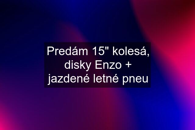 Predám 15" kolesá, disky Enzo + jazdené letné pneu