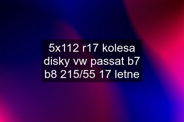 5x112 r17 kolesa disky vw passat b7 b8 215/55 17 letne