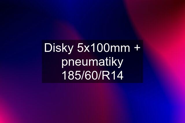 Disky 5x100mm + pneumatiky 185/60/R14