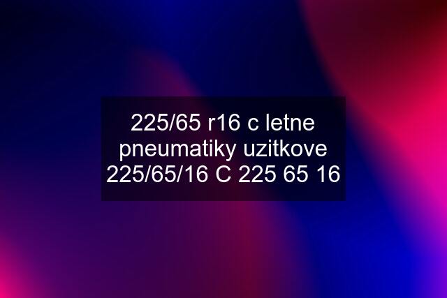 225/65 r16 c letne pneumatiky uzitkove 225/65/16 C 225 65 16