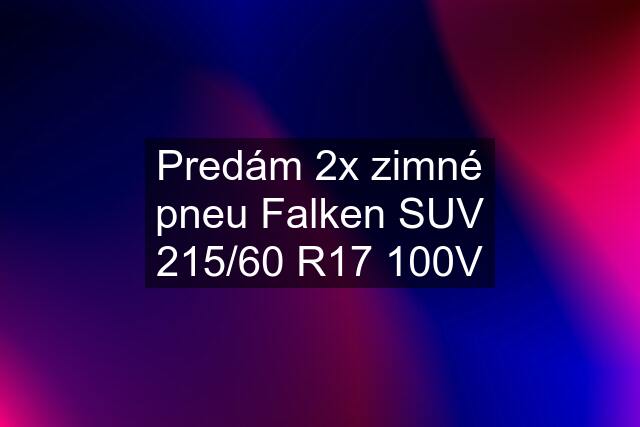 Predám 2x zimné pneu Falken SUV 215/60 R17 100V