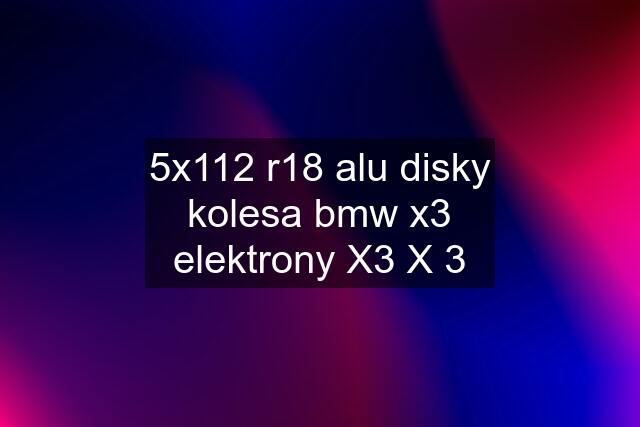 5x112 r18 alu disky kolesa bmw x3 elektrony X3 X 3