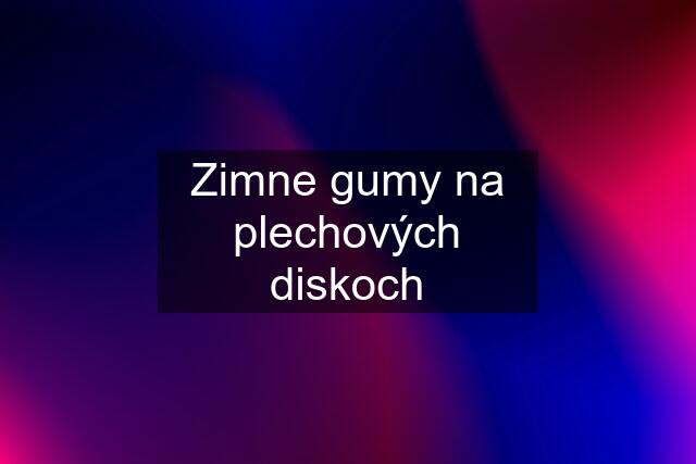 Zimne gumy na plechových diskoch