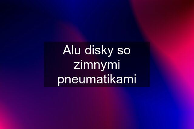 Alu disky so zimnymi pneumatikami