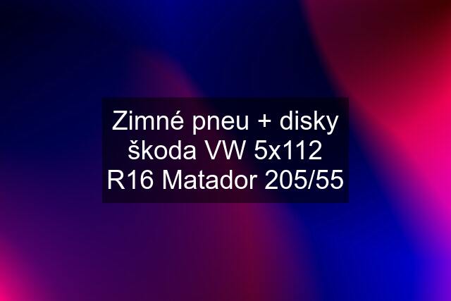 Zimné pneu + disky škoda VW 5x112 R16 Matador 205/55