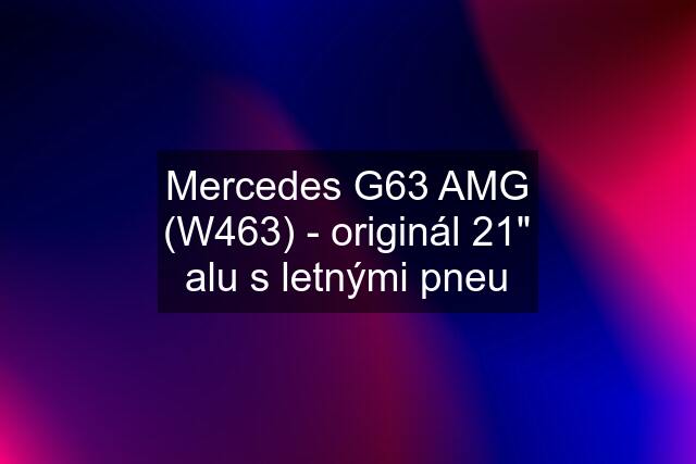 Mercedes G63 AMG (W463) - originál 21" alu s letnými pneu