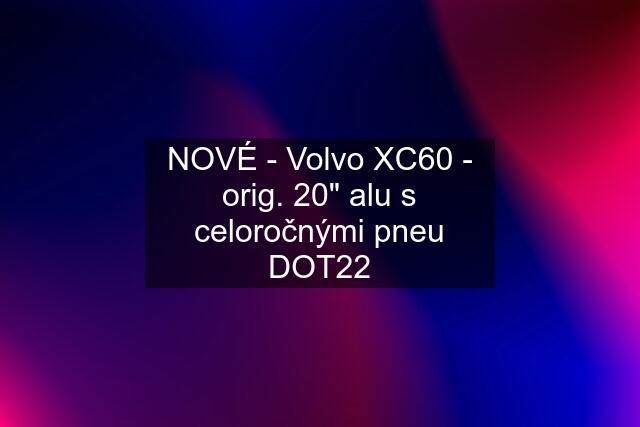 NOVÉ - Volvo XC60 - orig. 20" alu s celoročnými pneu DOT22