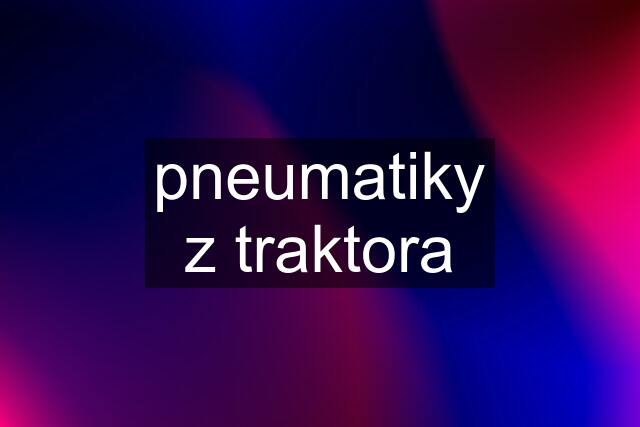 pneumatiky z traktora