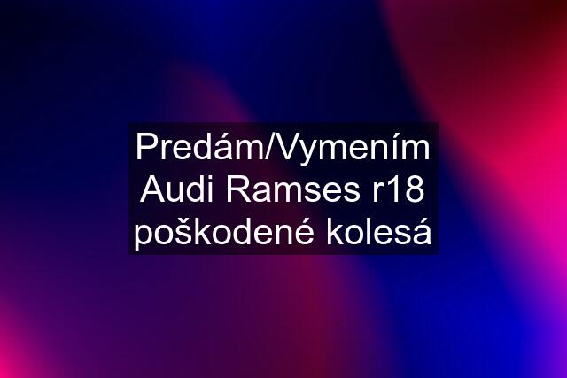 Predám/Vymením Audi Ramses r18 poškodené kolesá