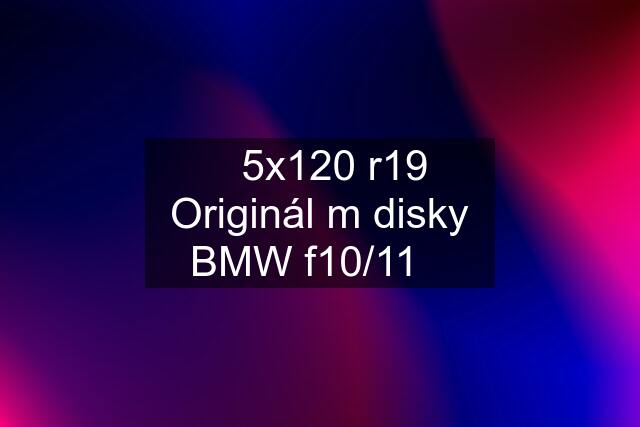 ✅5x120 r19 Originál m disky BMW f10/11✅