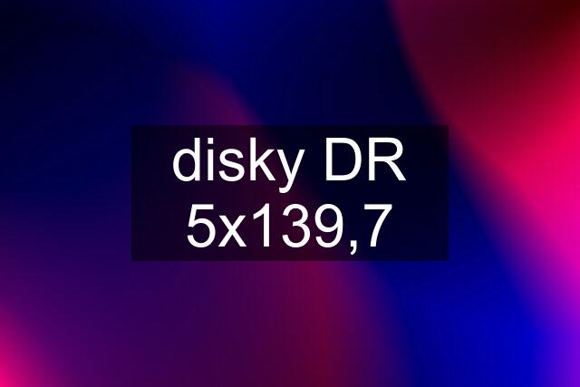 disky DR 5x139,7