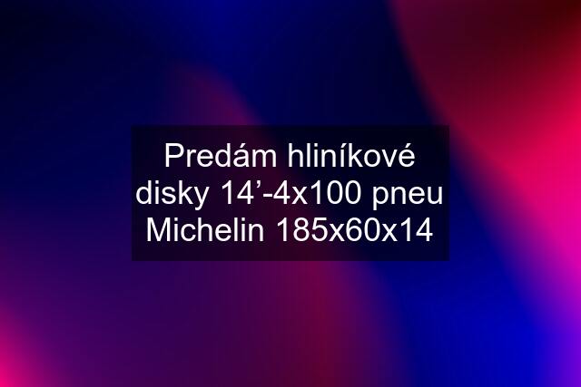 Predám hliníkové disky 14’-4x100 pneu Michelin 185x60x14