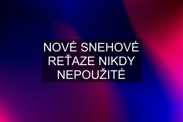 NOVÉ SNEHOVÉ REŤAZE NIKDY NEPOUŽITÉ