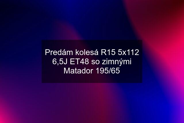 Predám kolesá R15 5x112 6,5J ET48 so zimnými Matador 195/65