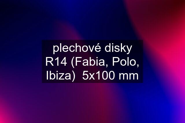 plechové disky R14 (Fabia, Polo, Ibiza)  5x100 mm