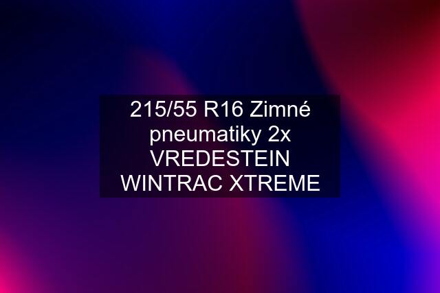 215/55 R16 Zimné pneumatiky 2x VREDESTEIN WINTRAC XTREME