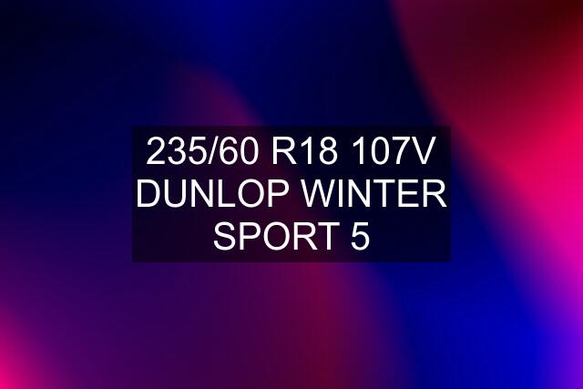 235/60 R18 107V DUNLOP WINTER SPORT 5