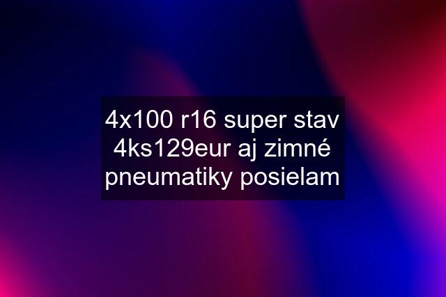 4x100 r16 super stav 4ks129eur aj zimné pneumatiky posielam