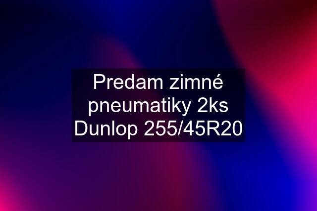 Predam zimné pneumatiky 2ks Dunlop 255/45R20