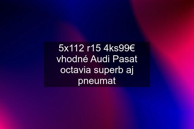 5x112 r15 4ks99€ vhodné Audi Pasat octavia superb aj pneumat