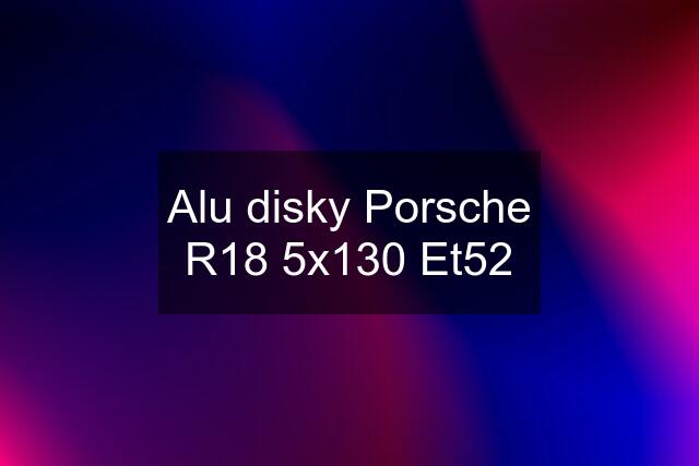 Alu disky Porsche R18 5x130 Et52