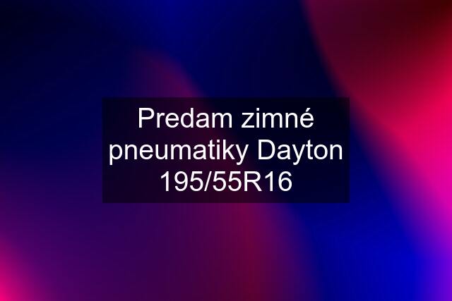 Predam zimné pneumatiky Dayton 195/55R16