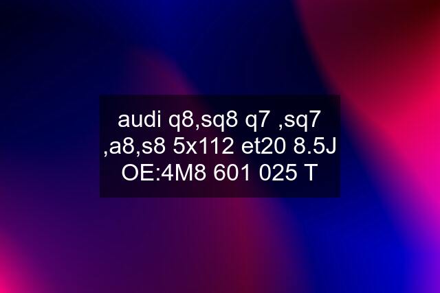 audi q8,sq8 q7 ,sq7 ,a8,s8 5x112 et20 8.5J OE:4M8 601 025 T